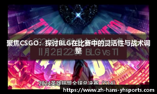 聚焦CSGO：探讨BLG在比赛中的灵活性与战术调整