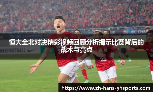 恒大全北对决精彩视频回顾分析揭示比赛背后的战术与亮点