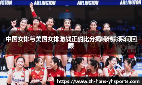 中国女排与美国女排激战正酣比分揭晓精彩瞬间回顾